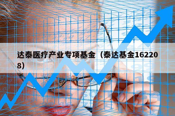 达泰医疗产业专项基金（泰达基金162208）