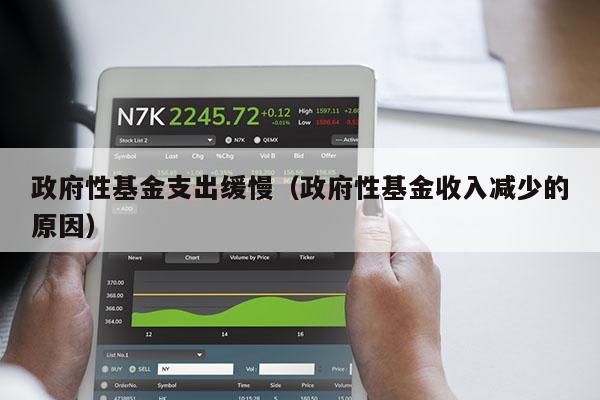 政府性基金支出缓慢（政府性基金收入减少的原因）