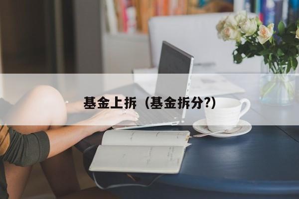 基金上拆（基金拆分?）