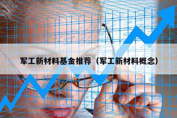 军工新材料基金推荐（军工新材料概念）