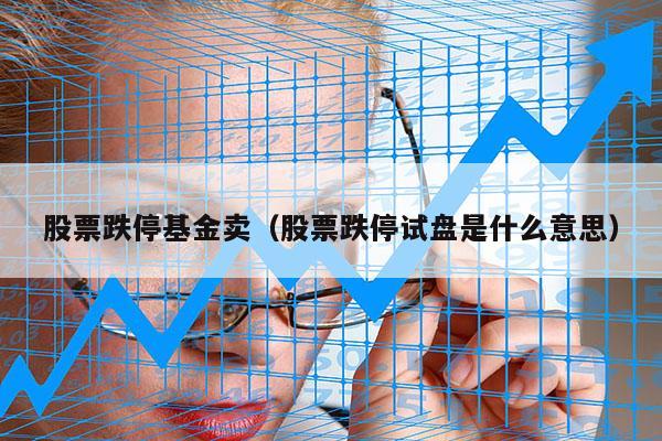 股票跌停基金卖（股票跌停试盘是什么意思）