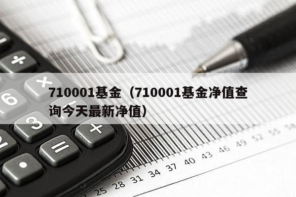 710001基金（710001基金净值查询今天最新净值）