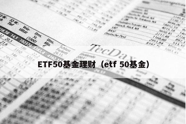 ETF50基金理财（etf 50基金）