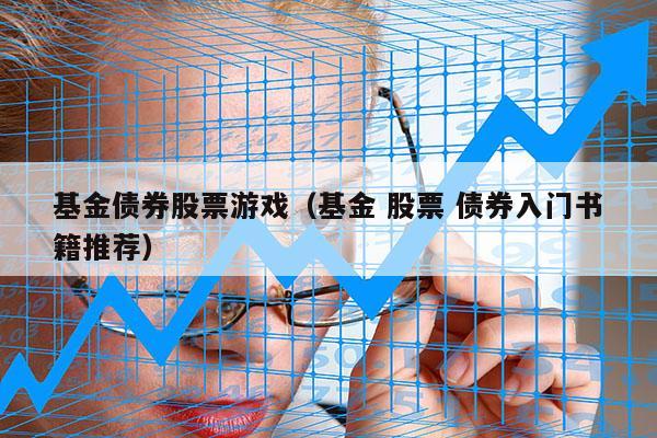 基金债券股票游戏（基金 股票 债券入门书籍推荐）