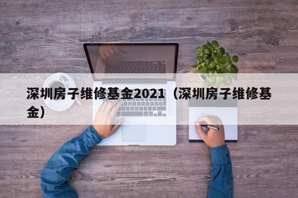 深圳房子维修基金2021（深圳房子维修基金）