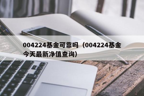 004224基金可靠吗（004224基金今天最新净值查询）
