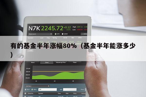 有的基金半年涨幅80%（基金半年能涨多少）