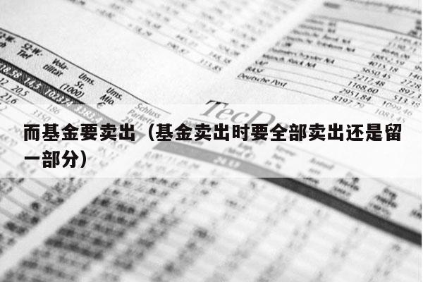 而基金要卖出（基金卖出时要全部卖出还是留一部分）
