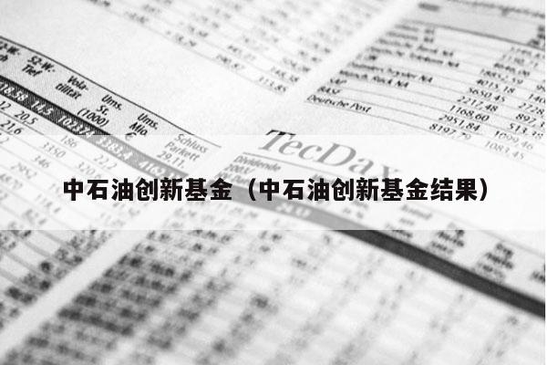 中石油创新基金（中石油创新基金结果）