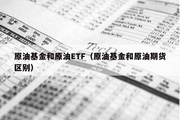 原油基金和原油ETF（原油基金和原油期货区别）