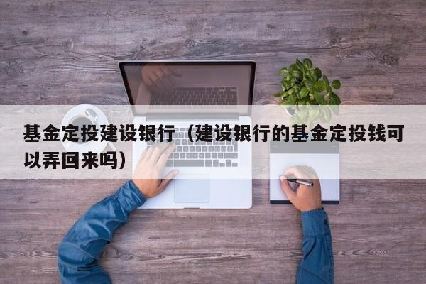 基金定投建设银行（建设银行的基金定投钱可以弄回来吗）
