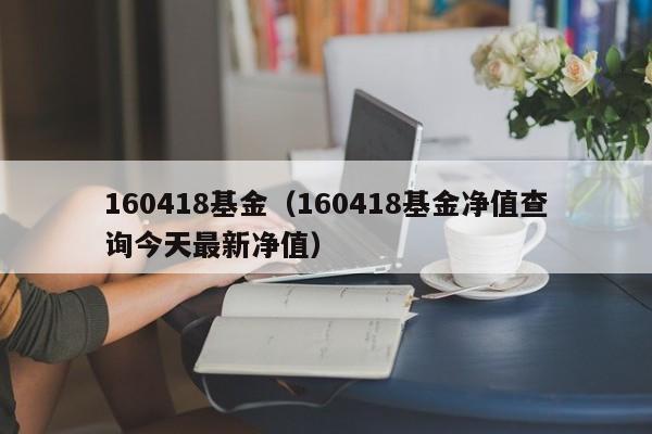 160418基金（160418基金净值查询今天最新净值）