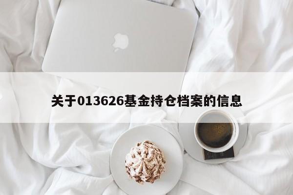 关于013626基金持仓档案的信息