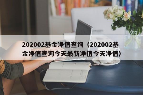 202002基金净值查询（202002基金净值查询今天最新净值今天净值）
