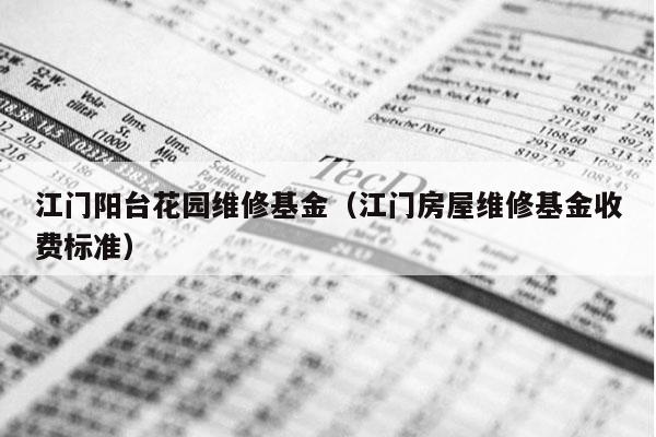 江门阳台花园维修基金（江门房屋维修基金收费标准）