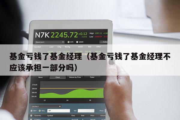 基金亏钱了基金经理（基金亏钱了基金经理不应该承担一部分吗）