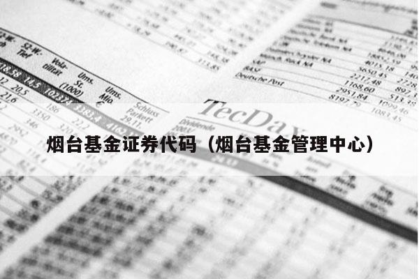 烟台基金证券代码（烟台基金管理中心）