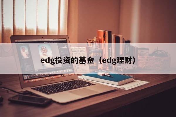 edg投资的基金（edg理财）