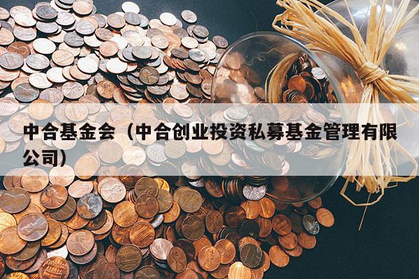 中合基金会（中合创业投资私募基金管理有限公司）
