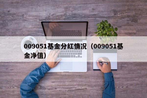 009051基金分红情况（009051基金净值）