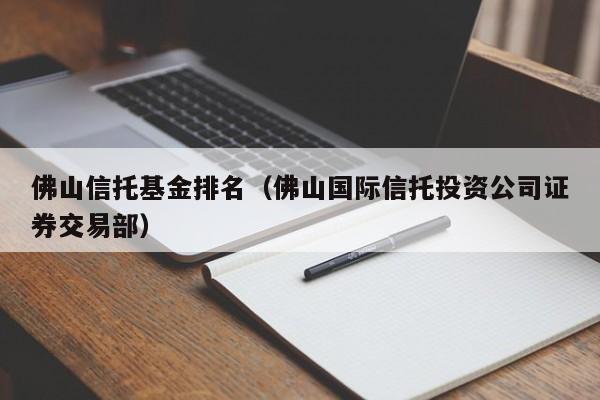佛山信托基金排名（佛山国际信托投资公司证券交易部）