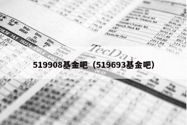 519908基金吧（519693基金吧）