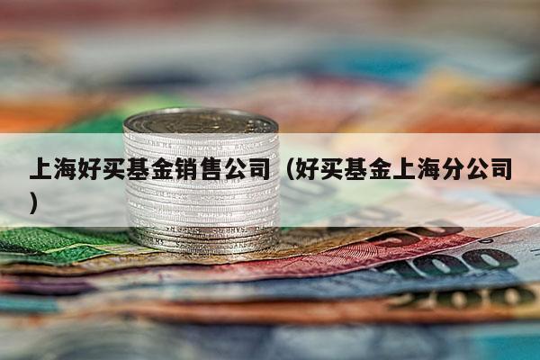 上海好买基金销售公司（好买基金上海分公司）