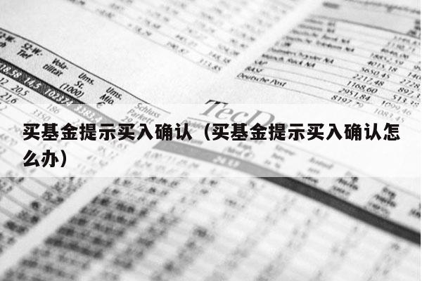买基金提示买入确认（买基金提示买入确认怎么办）