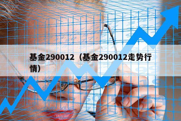 基金290012（基金290012走势行情）