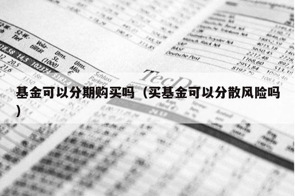 基金可以分期购买吗（买基金可以分散风险吗）