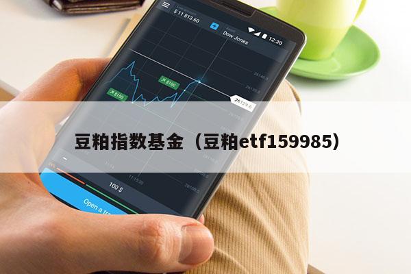 豆粕指数基金（豆粕etf159985）