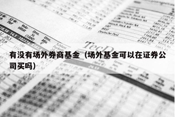 有没有场外券商基金（场外基金可以在证券公司买吗）
