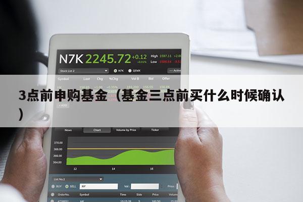 3点前申购基金（基金三点前买什么时候确认）