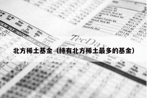 北方稀土基金（持有北方稀土最多的基金）