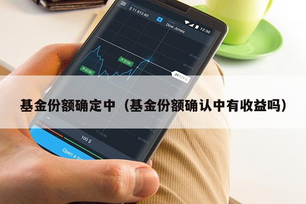 基金份额确定中（基金份额确认中有收益吗）