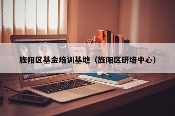 旌阳区基金培训基地（旌阳区研培中心）