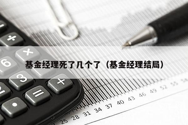 基金经理死了几个了（基金经理结局）