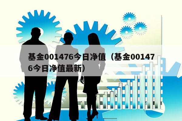 基金001476今日净值（基金001476今日净值最新）