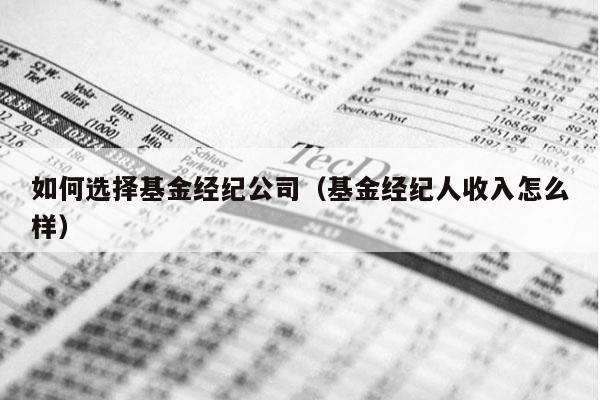 如何选择基金经纪公司（基金经纪人收入怎么样）