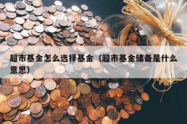超市基金怎么选择基金（超市基金储备是什么意思）