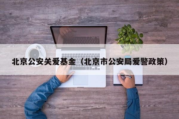 北京公安关爱基金（北京市公安局爱警政策）