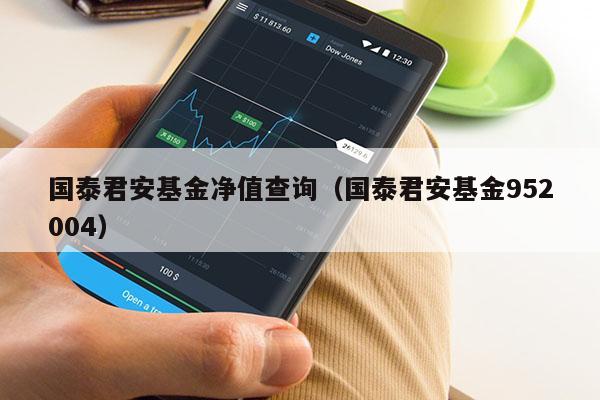 国泰君安基金净值查询（国泰君安基金952004）