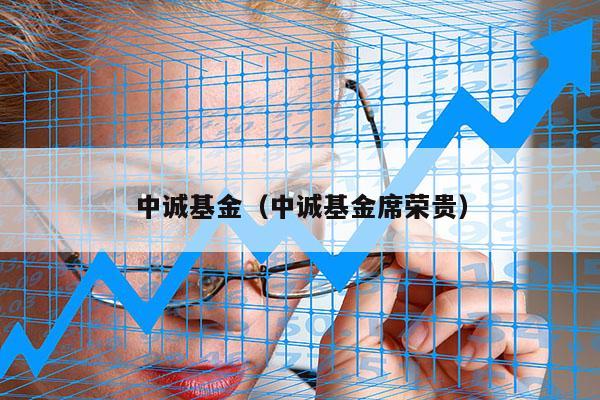 中诚基金（中诚基金席荣贵）