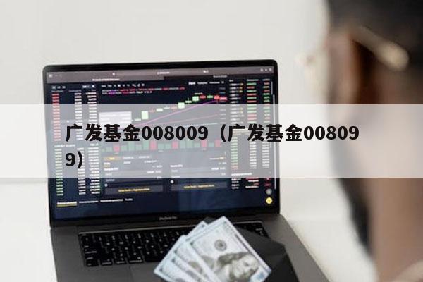 广发基金008009（广发基金008099）