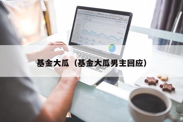 基金大瓜（基金大瓜男主回应）