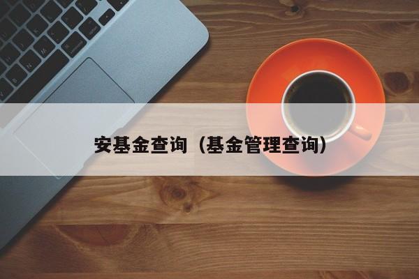 安基金查询（基金管理查询）