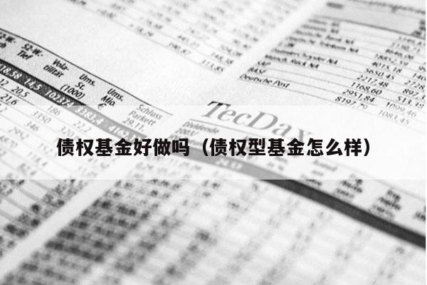 债权基金好做吗（债权型基金怎么样）