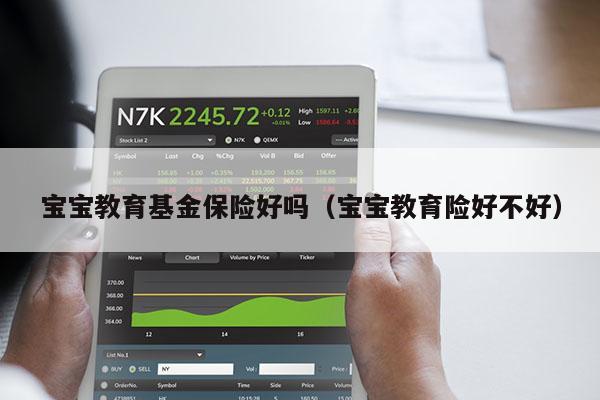 宝宝教育基金保险好吗（宝宝教育险好不好）