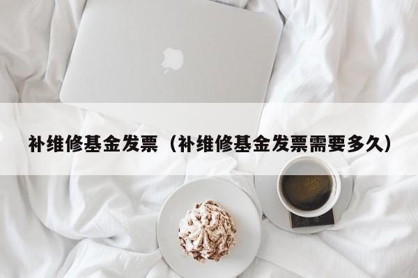 补维修基金发票（补维修基金发票需要多久）