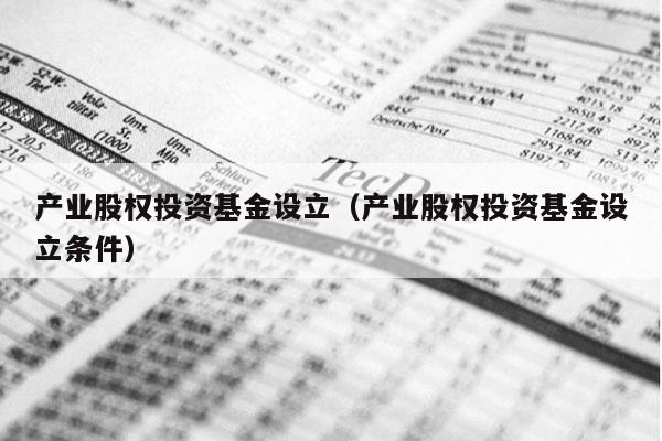 产业股权投资基金设立（产业股权投资基金设立条件）